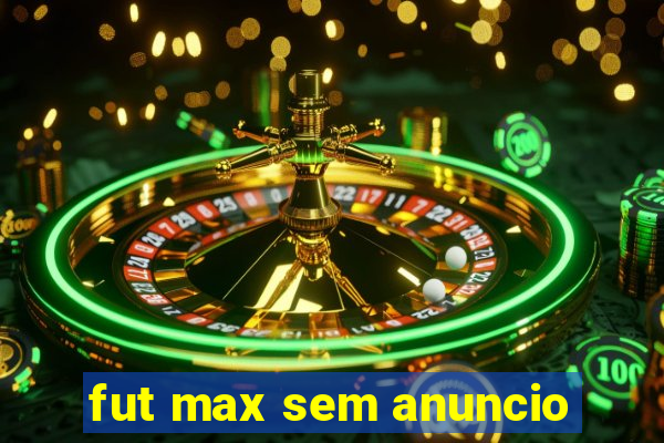 fut max sem anuncio